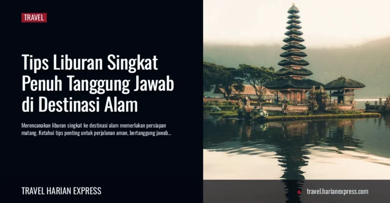 Tips Liburan Singkat Penuh Tanggung Jawab di Destinasi Alam